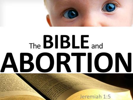 Jeremiah 1:5 ABORTION The BIBLE and. Jeremiah 1:5-Before I formed thee in the belly I knew thee; and before thou camest forth out of the womb I sanctified.