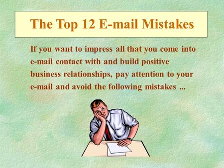 The Top 12 E-mail Mistakes If you want to impress all that you come into e-mail contact with and build positive business relationships, pay attention to.