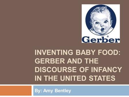 Inventing Baby Food: Gerber and The Discourse of Infancy in the United States By: Amy Bentley.