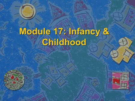 Module 17: Infancy & Childhood. Studying Children Who: n Developmental psychologists study a person’s biological, emotional, cognitive, personal, and.