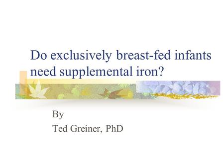 Do exclusively breast-fed infants need supplemental iron? By Ted Greiner, PhD.