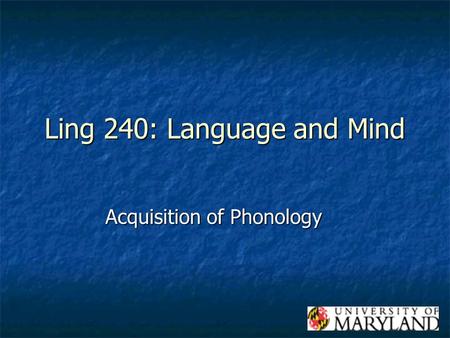 Ling 240: Language and Mind Acquisition of Phonology.