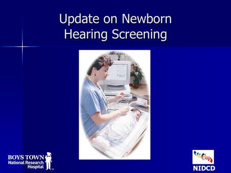 Update on Newborn Hearing Screening NIDCD. National Goals for Hearing Screening (1-3-6) 1, 2 All infants will access hearing screening using a physiologic.