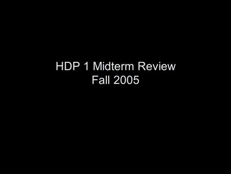 HDP 1 Midterm Review Fall 2005. Topics covered WEEK 0 Th 9/22Introduction to course (Jeff Elman, Dept. of Cognitive Science)Jeff Elman WEEK 1 Tu, 9/27Infancy.