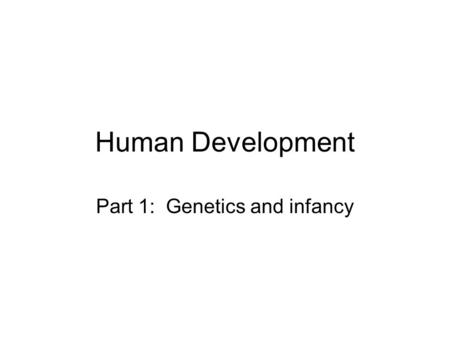 Part 1: Genetics and infancy