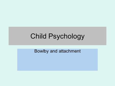 Child Psychology Bowlby and attachment.