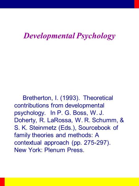 Developmental Psychology Bretherton, I. (1993). Theoretical contributions from developmental psychology. In P. G. Boss, W. J. Doherty, R. LaRossa, W. R.
