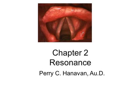 Chapter 2 Resonance Perry C. Hanavan, Au.D.. Question What is meant by phonation? A.Whispered speech sound B.Voiced speech sound C.Produce a nasal sound.
