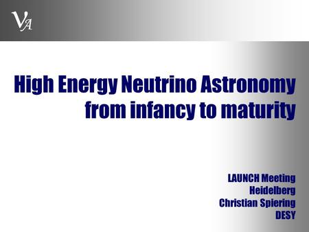 A High Energy Neutrino Astronomy from infancy to maturity LAUNCH Meeting Heidelberg Christian Spiering DESY A.