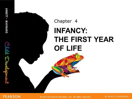© 2013 by Pearson Education, Inc. All rights reserved. Chapter 4 INFANCY: THE FIRST YEAR OF LIFE.