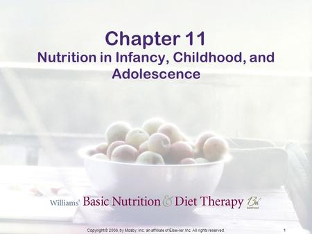 Copyright © 2009, by Mosby, Inc. an affiliate of Elsevier, Inc. All rights reserved.1 Chapter 11 Nutrition in Infancy, Childhood, and Adolescence.