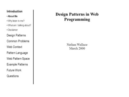 Design Patterns in Web Programming Nathan Wallace March 2000 Introduction About Me Why listen to me? What am I talking about? Disclaimer Design Patterns.