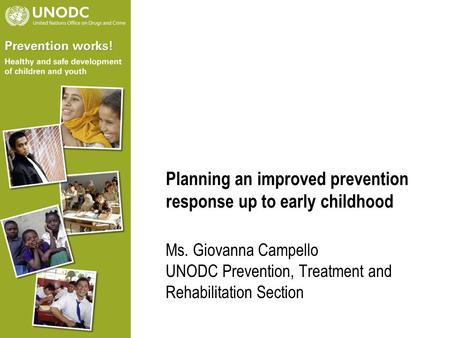 Planning an improved prevention response up to early childhood Ms. Giovanna Campello UNODC Prevention, Treatment and Rehabilitation Section.