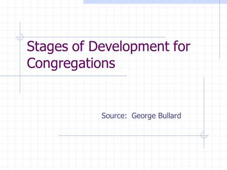 Stages of Development for Congregations Source: George Bullard.