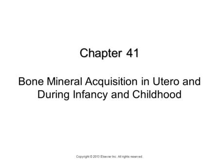 Chapter 41 Chapter 41 Bone Mineral Acquisition in Utero and During Infancy and Childhood Copyright © 2013 Elsevier Inc. All rights reserved.