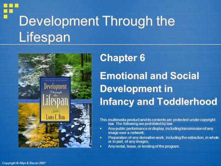 Copyright © Allyn & Bacon 2007 Development Through the Lifespan Chapter 6 Emotional and Social Development in Infancy and Toddlerhood This multimedia product.