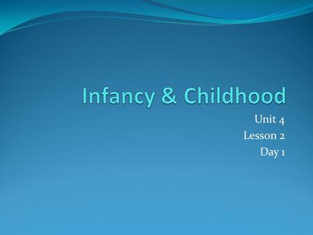 Infancy & Childhood Unit 4 Lesson 2 Day 1.