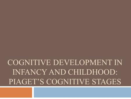 COGNITIVE DEVELOPMENT IN INFANCY AND CHILDHOOD: PIAGET’S COGNITIVE STAGES.