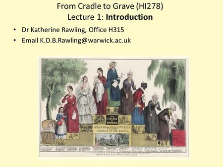 From Cradle to Grave (HI278) Lecture 1: Introduction Dr Katherine Rawling, Office H315
