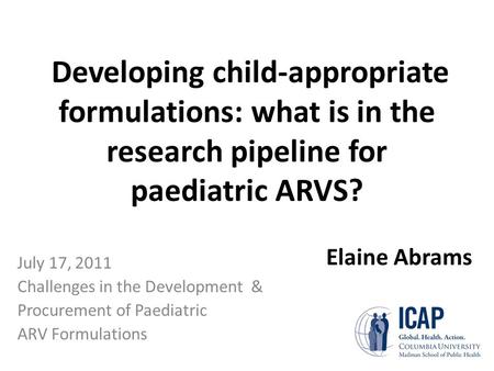 Developing child-appropriate formulations: what is in the research pipeline for paediatric ARVS? July 17, 2011 Challenges in the Development & Procurement.