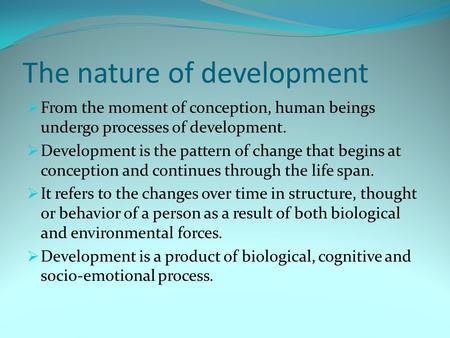 The nature of development  From the moment of conception, human beings undergo processes of development.  Development is the pattern of change that begins.