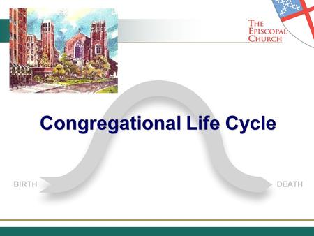 BIRTHDEATH Congregational Life Cycle. The Congregational Life Cycle GROWTH DECLINE STABILITY BIRTH DEATH.