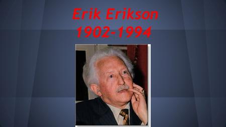 Erik Erikson 1902-1994. Who is he? Erik Homburger Erikson Psychologist Developmental psychologist Psychoanalyst Psychosocial developer of human beings.