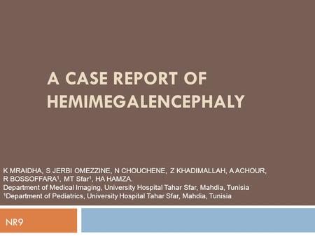 A CASE REPORT OF HEMIMEGALENCEPHALY K MRAIDHA, S JERBI OMEZZINE, N CHOUCHENE, Z KHADIMALLAH, A ACHOUR, R BOSSOFFARA 1, MT Sfar 1, HA HAMZA. Department.