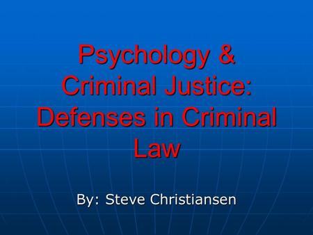 Psychology & Criminal Justice: Defenses in Criminal Law By: Steve Christiansen.