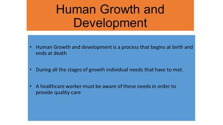 Human Growth and Development Human Growth and development is a process that begins at birth and ends at death During all the stages of growth individual.