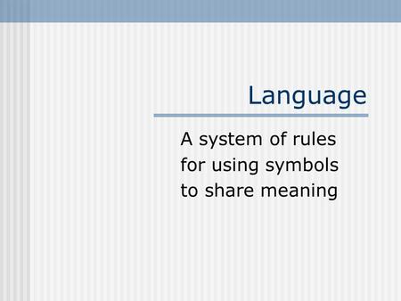 Language A system of rules for using symbols to share meaning.