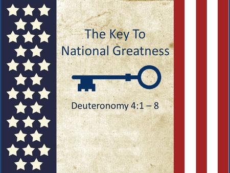 The Key To National Greatness Deuteronomy 4:1 – 8.