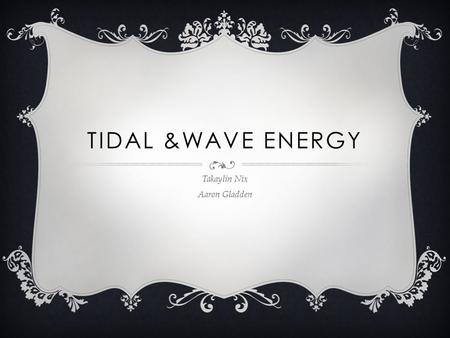 TIDAL &WAVE ENERGY Takaylin Nix Aaron Gladden. DESCRIPTION  The swell or crest of surface ocean water created by the tides.  Tidal power traditionally.