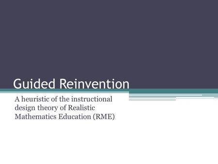 Guided Reinvention A heuristic of the instructional design theory of Realistic Mathematics Education (RME)