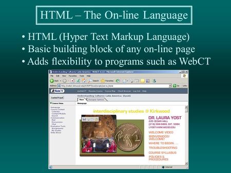 HTML – The On-line Language HTML (Hyper Text Markup Language) Basic building block of any on-line page Adds flexibility to programs such as WebCT.