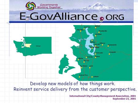 International City/County Management Association, 2001 September 23, 2001 Develop new models of how things work. Reinvent service delivery from the customer.