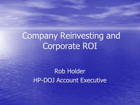 Company Reinvesting and Corporate ROI Rob Holder HP-DOJ Account Executive.