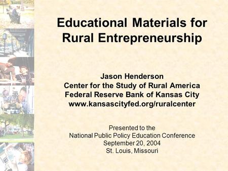 Educational Materials for Rural Entrepreneurship Jason Henderson Center for the Study of Rural America Federal Reserve Bank of Kansas City www.kansascityfed.org/ruralcenter.