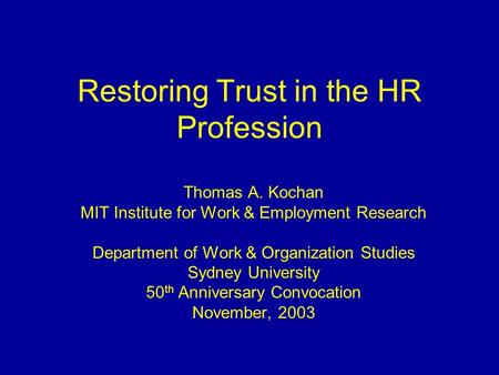 Restoring Trust in the HR Profession Thomas A. Kochan MIT Institute for Work & Employment Research Department of Work & Organization Studies Sydney University.