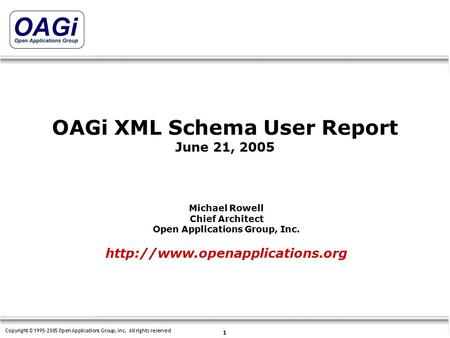 Copyright © 1995-2005 Open Applications Group, Inc. All rights reserved 1 OAGi XML Schema User Report June 21, 2005  Michael.