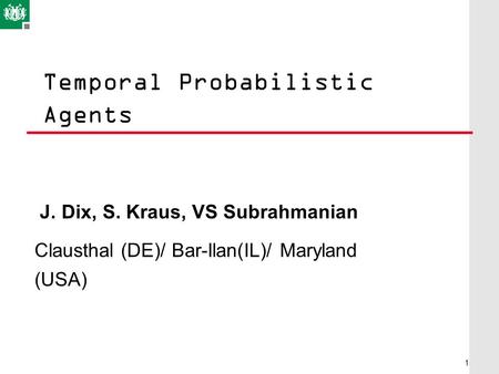 Temporal Probabilistic Agents J. Dix, S. Kraus, VS Subrahmanian Clausthal (DE)/ Bar-Ilan(IL)/ Maryland (USA) 1.