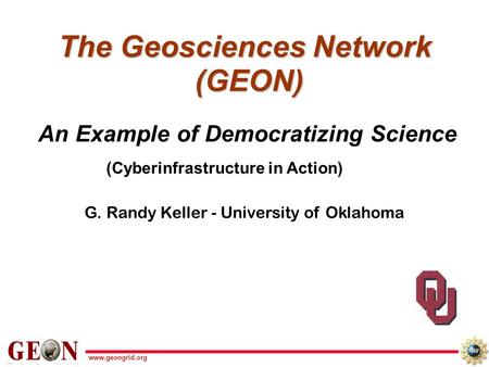 Www.geongrid.org The Geosciences Network (GEON) An Example of Democratizing Science G. Randy Keller - University of Oklahoma (Cyberinfrastructure in Action)