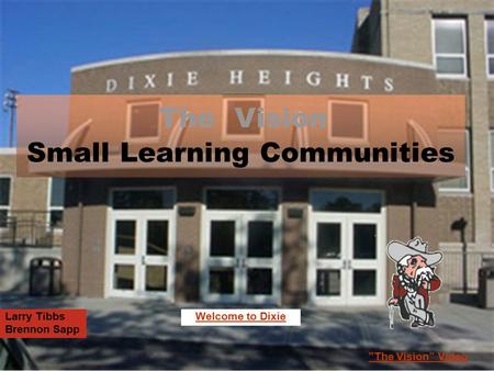 Small Learning Communities Larry Tibbs Brennon Sapp ”The Vision” Video The Vision Welcome to Dixie.