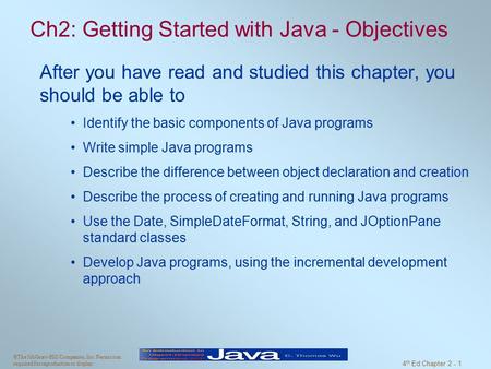 ©The McGraw-Hill Companies, Inc. Permission required for reproduction or display. 4 th Ed Chapter 2 - 1 Ch2: Getting Started with Java - Objectives After.