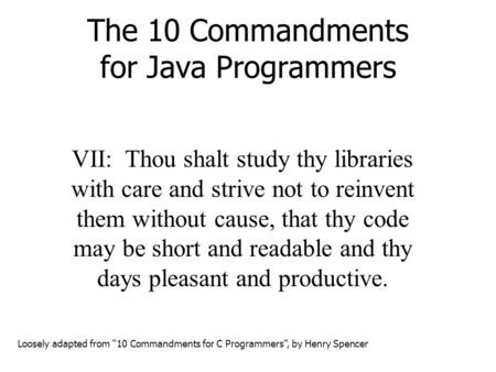 The 10 Commandments for Java Programmers VII: Thou shalt study thy libraries with care and strive not to reinvent them without cause, that thy code may.