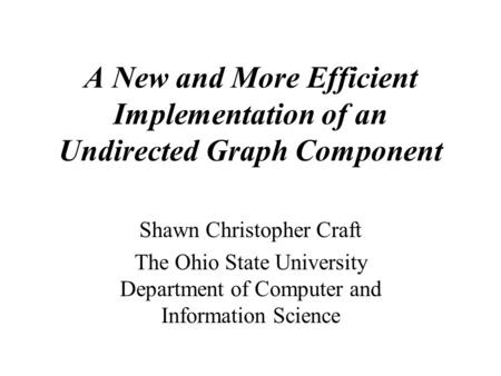 A New and More Efficient Implementation of an Undirected Graph Component Shawn Christopher Craft The Ohio State University Department of Computer and Information.