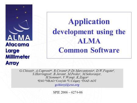 SPIE 2006 – 6274-06 Application d evelopment using the ALMA Common Software G.Chiozzi a, A.Caproni a e, R.Cirami e,P.Di Marcantonio e, D.W.Fugate d, S.Harrington.