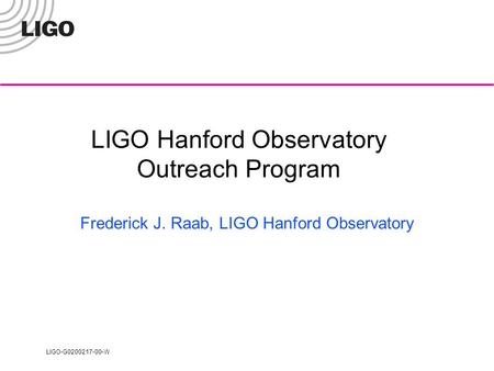 LIGO-G0200217-00-W LIGO Hanford Observatory Outreach Program Frederick J. Raab, LIGO Hanford Observatory.