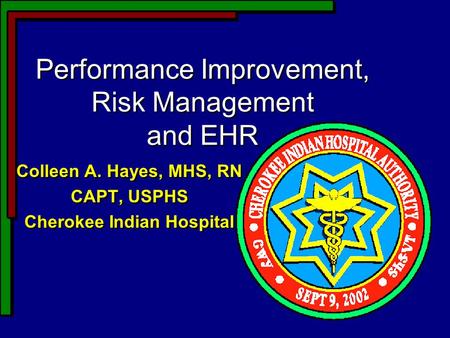 Performance Improvement, Risk Management and EHR Colleen A. Hayes, MHS, RN CAPT, USPHS Cherokee Indian Hospital Colleen A. Hayes, MHS, RN CAPT, USPHS Cherokee.