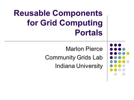 Reusable Components for Grid Computing Portals Marlon Pierce Community Grids Lab Indiana University.